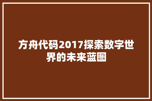 方舟代码2017探索数字世界的未来蓝图