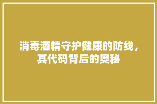 消毒酒精守护健康的防线，其代码背后的奥秘