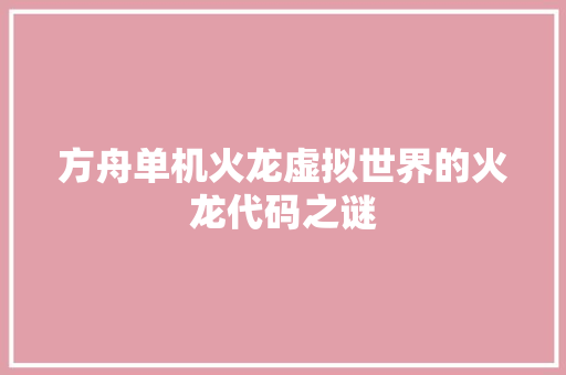 方舟单机火龙虚拟世界的火龙代码之谜