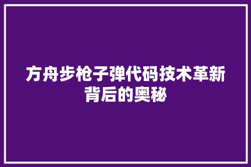 方舟步枪子弹代码技术革新背后的奥秘