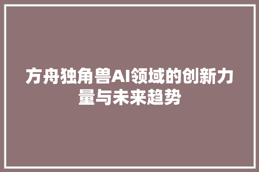 方舟独角兽AI领域的创新力量与未来趋势