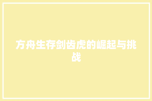 方舟生存剑齿虎的崛起与挑战