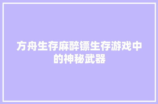 方舟生存麻醉镖生存游戏中的神秘武器