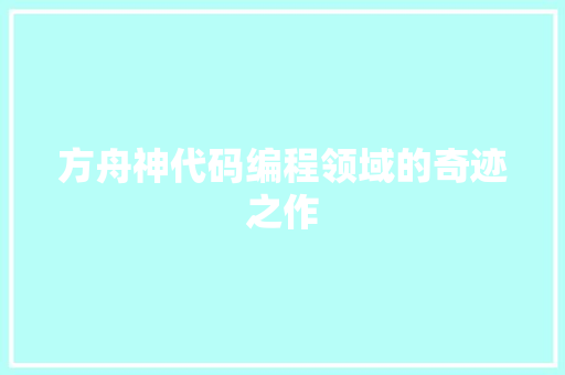 方舟神代码编程领域的奇迹之作  第1张