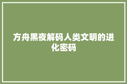 方舟黑夜解码人类文明的进化密码