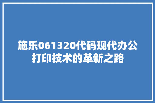 施乐061320代码现代办公打印技术的革新之路