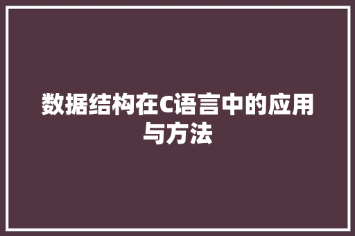 数据结构在C语言中的应用与方法