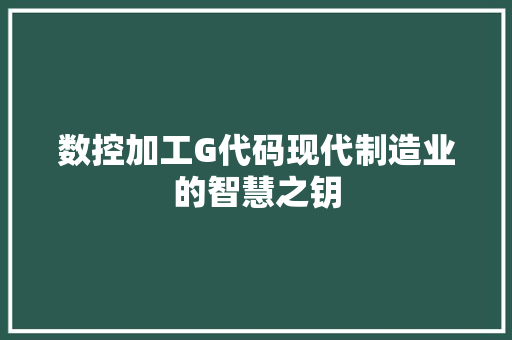 数控加工G代码现代制造业的智慧之钥