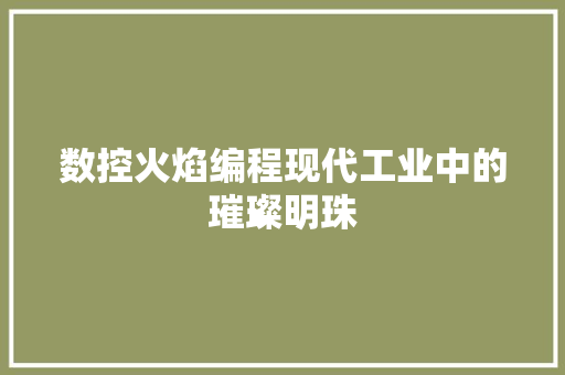 数控火焰编程现代工业中的璀璨明珠