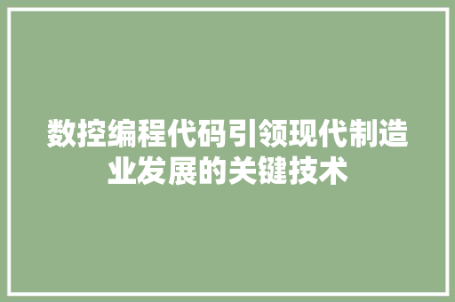 数控编程代码引领现代制造业发展的关键技术