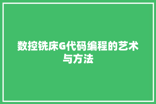 数控铣床G代码编程的艺术与方法  第1张