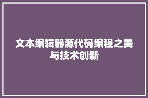 文本编辑器源代码编程之美与技术创新