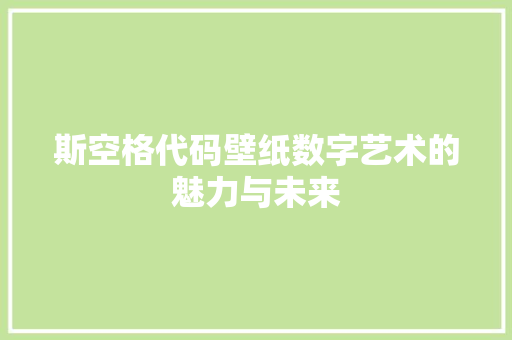 斯空格代码壁纸数字艺术的魅力与未来  第1张