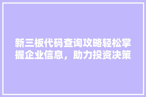 新三板代码查询攻略轻松掌握企业信息，助力投资决策