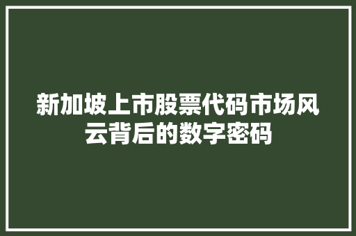 新加坡上市股票代码市场风云背后的数字密码