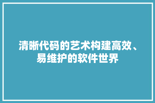 清晰代码的艺术构建高效、易维护的软件世界