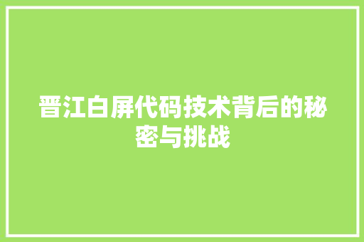 晋江白屏代码技术背后的秘密与挑战