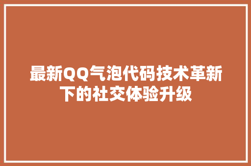 最新QQ气泡代码技术革新下的社交体验升级