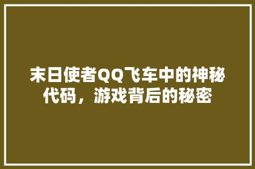 末日使者QQ飞车中的神秘代码，游戏背后的秘密