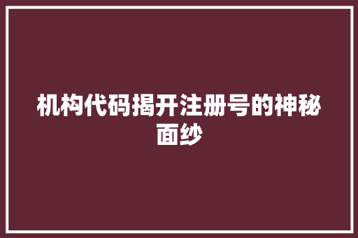 机构代码揭开注册号的神秘面纱