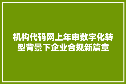 机构代码网上年审数字化转型背景下企业合规新篇章  第1张