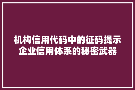 机构信用代码中的征码提示企业信用体系的秘密武器