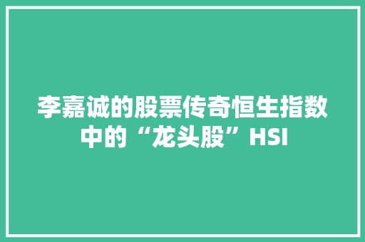 李嘉诚的股票传奇恒生指数中的“龙头股”HSI