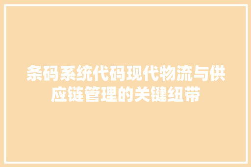 条码系统代码现代物流与供应链管理的关键纽带