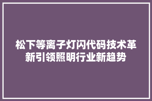 松下等离子灯闪代码技术革新引领照明行业新趋势