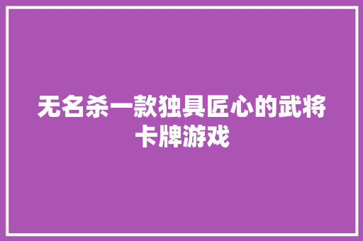无名杀一款独具匠心的武将卡牌游戏