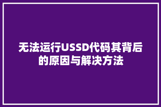 无法运行USSD代码其背后的原因与解决方法