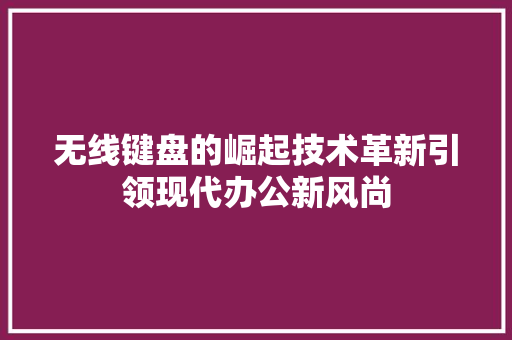 无线键盘的崛起技术革新引领现代办公新风尚  第1张
