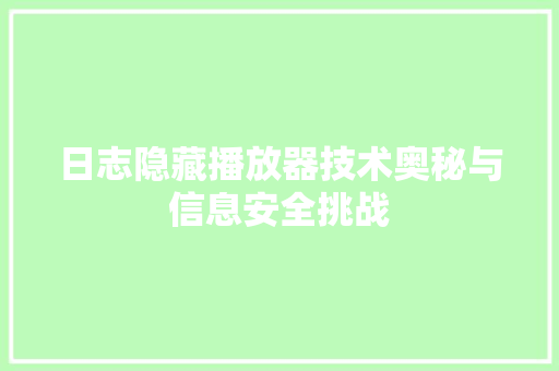 日志隐藏播放器技术奥秘与信息安全挑战