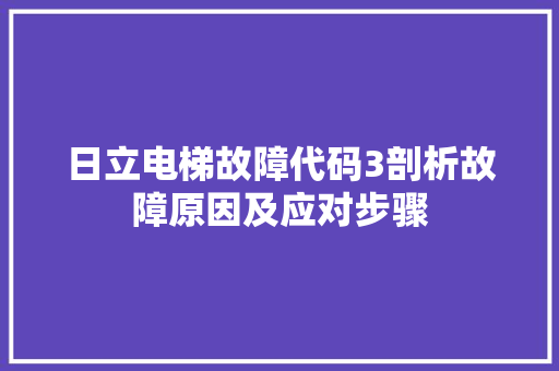 日立电梯故障代码3剖析故障原因及应对步骤