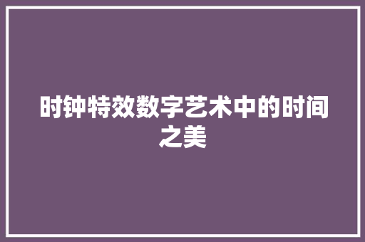 时钟特效数字艺术中的时间之美