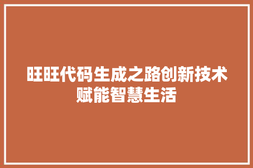 旺旺代码生成之路创新技术赋能智慧生活