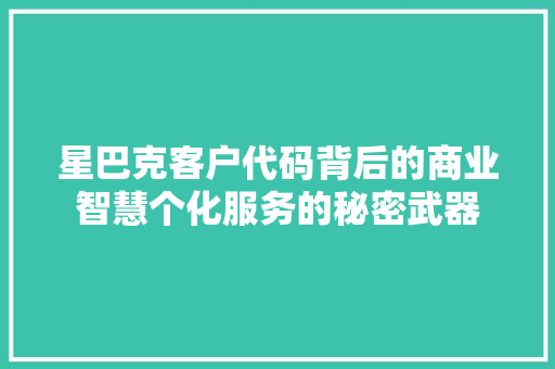 星巴克客户代码背后的商业智慧个化服务的秘密武器