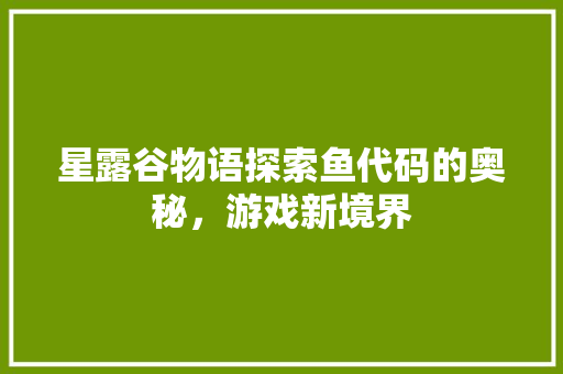 星露谷物语探索鱼代码的奥秘，游戏新境界