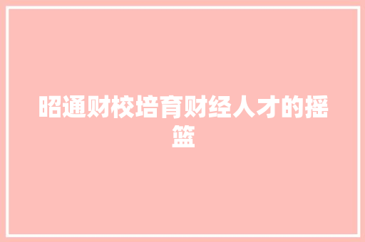昭通财校培育财经人才的摇篮