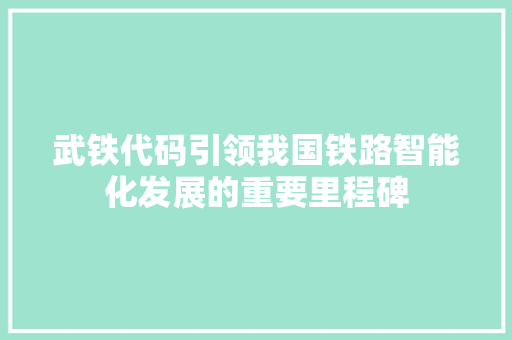 武铁代码引领我国铁路智能化发展的重要里程碑