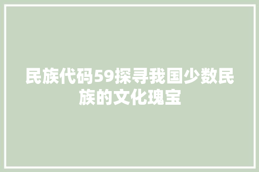 民族代码59探寻我国少数民族的文化瑰宝