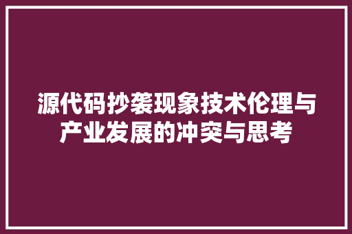 源代码抄袭现象技术伦理与产业发展的冲突与思考  第1张