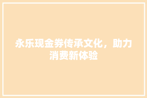 永乐现金券传承文化，助力消费新体验