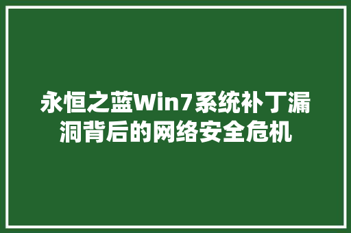 永恒之蓝Win7系统补丁漏洞背后的网络安全危机