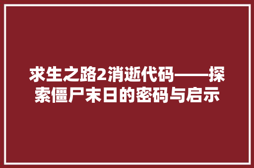 求生之路2消逝代码——探索僵尸末日的密码与启示