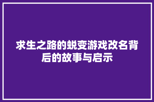 求生之路的蜕变游戏改名背后的故事与启示