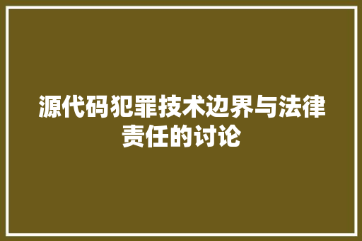 源代码犯罪技术边界与法律责任的讨论