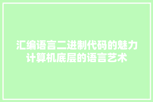 汇编语言二进制代码的魅力计算机底层的语言艺术