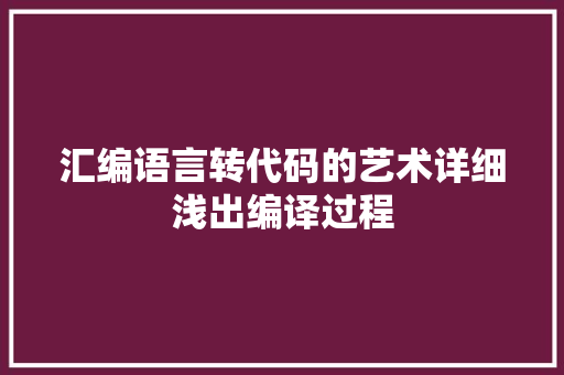 汇编语言转代码的艺术详细浅出编译过程