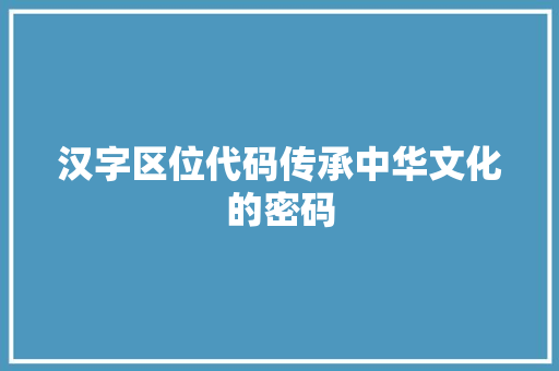 汉字区位代码传承中华文化的密码